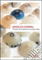 Angelica Consoli. Persone che abitano la stessa casa. Ediz. illustrata libro