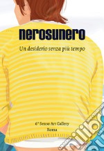 Nerosunero. Un desiderio senza più tempo. Catalogo della mostra (Roma, 15 marzo-5 aprile 2018)