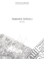 Tamara Ferioli. Vita. Catalogo della mostra (Milano, 5 aprile-20 maggio 2018). Ediz. italiana e inglese libro