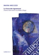 Maria Micozzi. La forza del rigenerarsi. Vivere la terra dove ha soffiato il drago. Catalogo della mostra (Tolentino, 15 giugno-29 luglio 2018; San Severino Marche, 4 agosto-16 settembre 2018). Ediz. illustrata