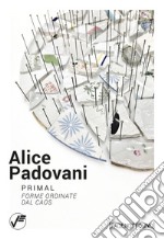 Alice Padovani. Primal. Forme ordinate dal caos libro