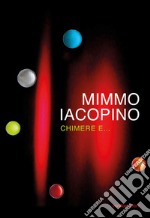 Mimmo Iacopino. Chimere e... Catalogo della mostra (Lecco, 28 settembre-24 novembre 2019). Ediz. illustrata libro