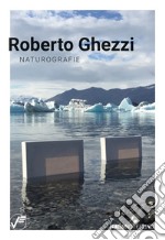 Roberto Ghezzi. Naturografie. Ediz. illustrata