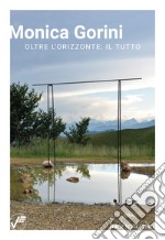 Monica Gorini. Oltre l'orizzonte: il tutto. Ediz. italiana e inglese libro