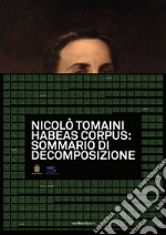 Nicolò Tomaini. Habeas corpus: sommario di decomposizione. Ediz. illustrata