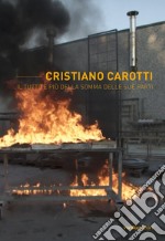 Cristiano Carotti. Il tutto è più della somma delle sue parti. Ediz. illustrata