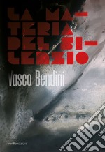 Vasco Bendini. La materia del silenzio. Ediz. italiana e inglese libro