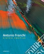 Antonio Franchi. Sintesi emotiva. Ediz. italiana e inglese libro