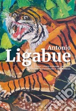 Antonio Ligabue. Terra: luogo d'origine, campo di lavoro, scenografia di una impresa