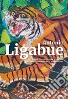 Antonio Ligabue. Terra: luogo d'origine, campo di lavoro, scenografia di una impresa libro