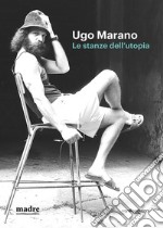 Ugo Marano. Le stanze dell'utopia. Catalogo della mostra (Napoli, 16 marzo-4 giugno 2023). Ediz. bilingue libro