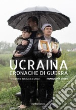 Ucraina. Cronache di guerra. Fotografie dal 2014 al 2022. Ediz. italiana e inglese