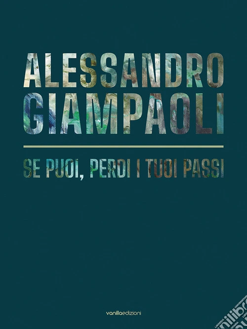 Alessandro Giampaoli. Se puoi, perdi i tuoi passi