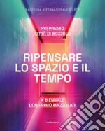 Ripensare lo spazio e il tempo. XVI Premio Città di Bozzolo. X Biennale don Primo Mazzolari. Ediz. illustrata libro