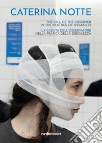 Caterina Notte. La caduta dell'osservatore nella pratica della debolezza. The fall of the observer in the practice of weakness. Ediz. multilingue libro