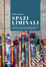 Spazi liminali. Ricerche, osservazioni, esplorazioni attraverso venticinque studi di artisti contemporanei libro