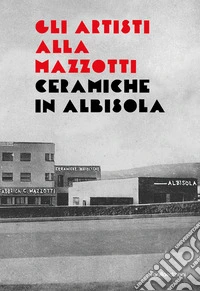 Gli artisti alla Mazzotti. Ceramiche in Albisola libro