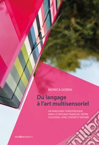 Monica Gorini. Du langage à l'art multisensoriel. Un parcours synesthésique dans le paysage français, entre couleurs, sons, poésie et nature. Ediz. bilingue libro