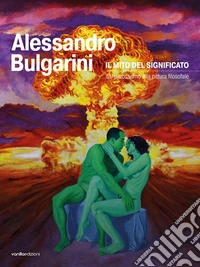Alessandro Bulgarini. Il mito del significato: dal parossismo alla pittura filosofale libro