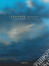 Edoardo Cialfi. La metamorfosi dei silenzi. Ediz. italiana e inglese libro