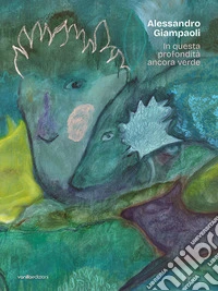 Alessandro Giampaoli. In questa profondità ancora verde. Catalogo della mostra (Ascoli Piceno, 4 ottobre-23 novembre 2025) libro