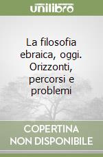 La filosofia ebraica, oggi. Orizzonti, percorsi e problemi