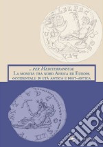 ... per Mediterraneum. La moneta tra nord Africa ed Europa occidentale in età antica e post-antica libro