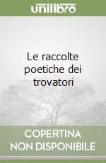 Le raccolte poetiche dei trovatori libro