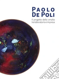 Paolo De Poli. Il progetto dello smalto tra laboratorio e impresa. Ediz. illustrata libro