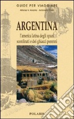 Argentina. L'America latina degli spazi sconfinati e dei ghiacci perenni