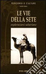 Le vie della sete. Esplorazioni sahariane. Ediz. illustrata libro