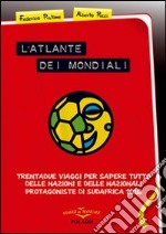 L'atlante dei mondiali. Trentadue viaggi per sapere tutto delle nazioni e delle nazionali protagoniste di Sudafrica 2010 libro