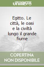 Egitto. Le città, le oasi e la civiltà lungo il grande fiume libro