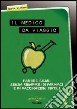 Il medico da viaggio. Partire sicuri senza riempirsi di farmaci e di vaccinazioni inutili libro