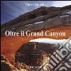 Oltre il Grand Canyon. Ediz. illustrata libro