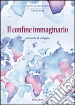 Il confine immaginario. Racconti di viaggio libro