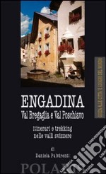 Engadina. Val Bregaglia e Val Poschiavo. Itinerari e trekking nelle valli svizzere libro