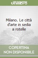 Milano. Le città d'arte in sedia a rotelle libro