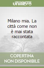 Milano mia. La città come non è mai stata raccontata