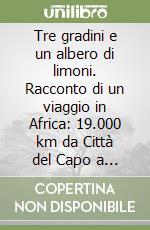 Tre gradini e un albero di limoni. Racconto di un viaggio in Africa: 19.000 km da Città del Capo a Kampala libro