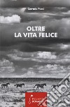 Oltre la vita felice libro di Passi Corrado