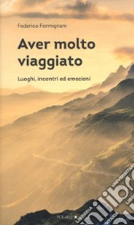 Aver molto viaggiato. Luoghi, persone ed emozioni