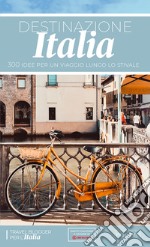 Destinazione Italia. 300 idee per un viaggio lungo lo stivale libro