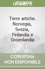 Terre artiche. Norvegia, Svezia, Finlandia e Groenlandia libro