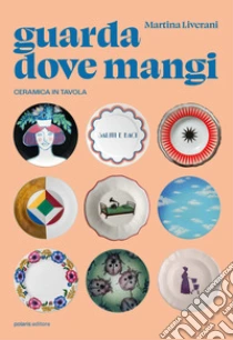 Guarda dove mangi. Ceramica in tavola. Ediz. illustrata