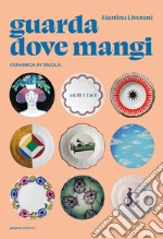 Guarda dove mangi. Ceramica in tavola. Ediz. illustrata libro