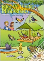 Birdwatching in giardino. Per osservare e riconoscere gli uccelli nelle mangiatoie. Ediz. illustrata