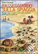 Passeggiando sulla spiaggia. Per riconoscere le tracce e tutte le altre meraviglie che il mare lascia sulla riva. Ediz. illustrata libro