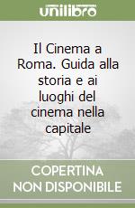 Il Cinema a Roma. Guida alla storia e ai luoghi del cinema nella capitale libro