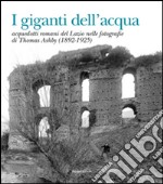 I giganti dell'acqua. Acquedotti romani del Lazio nelle fotografie di Thomas Ashby (1892-1925). Ediz. illustrata libro